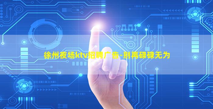 徐州夜场ktv招聘广告-别再碌碌无为